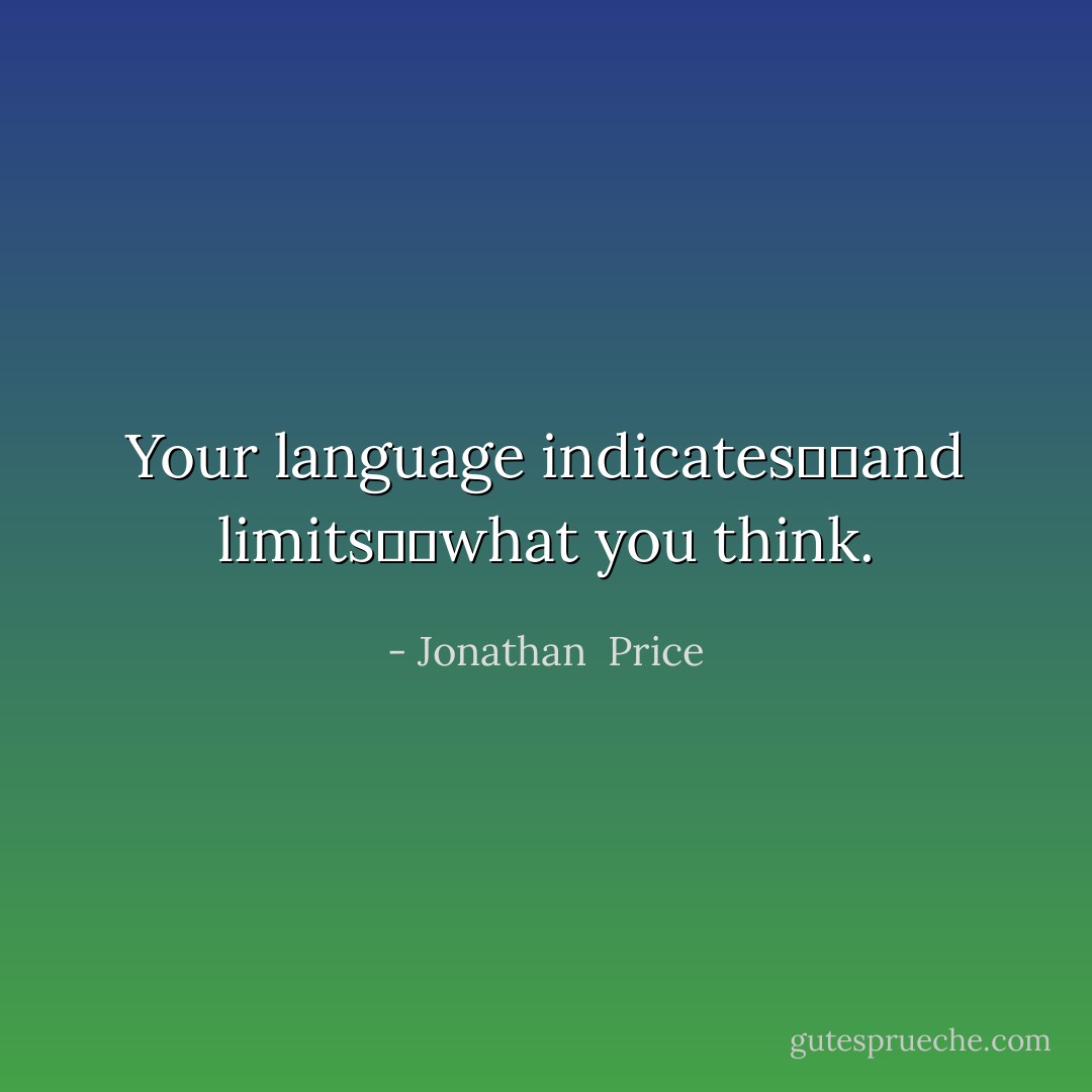 Your language indicates──and limits──what you think. - Jonathan  Price