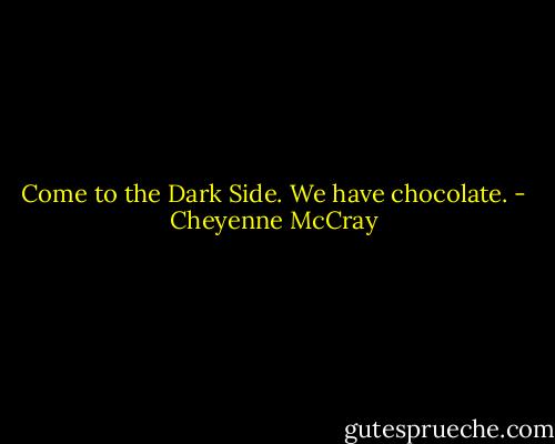 Come to the Dark Side.<br />We have chocolate. - Cheyenne McCray