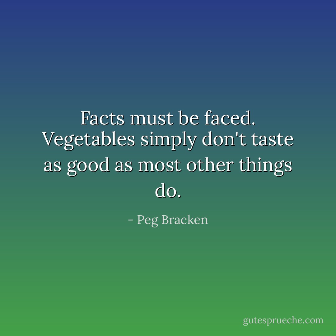 Facts must be faced. Vegetables simply don't taste as good as most other things do. - Peg Bracken