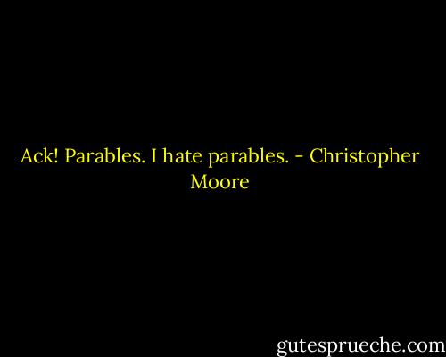 Ack! Parables. I hate parables. - Christopher Moore
