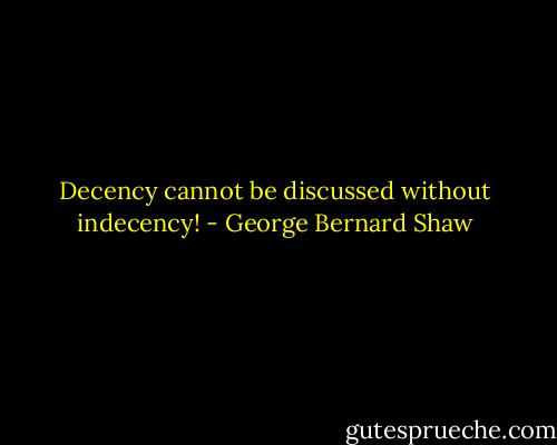Decency cannot be discussed without indecency! - George Bernard Shaw
