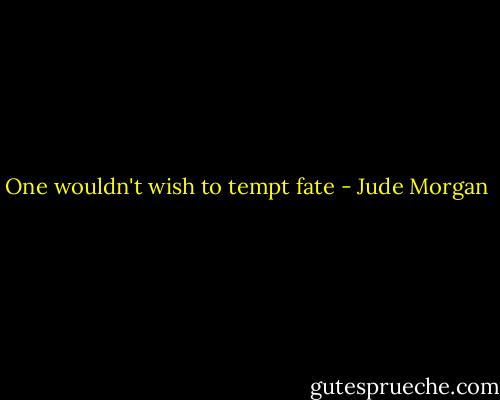 One wouldn't wish to tempt fate - Jude Morgan