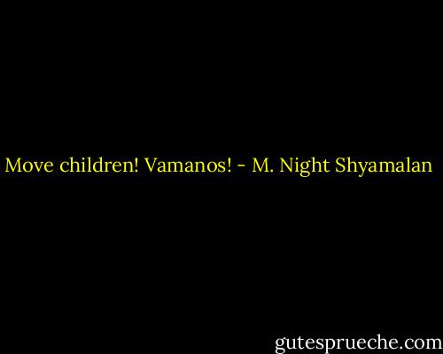 Move children! Vamanos! - M. Night Shyamalan
