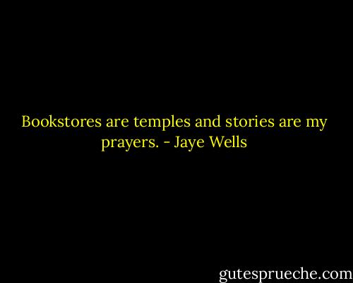 Bookstores are temples and stories are my prayers. - Jaye Wells
