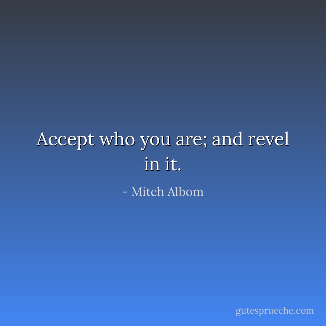 Accept who you are; and revel in it. - Mitch Albom