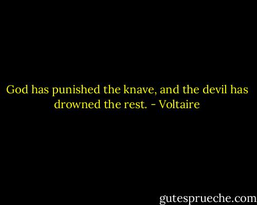 God has punished the knave, and the devil has drowned the rest. - Voltaire