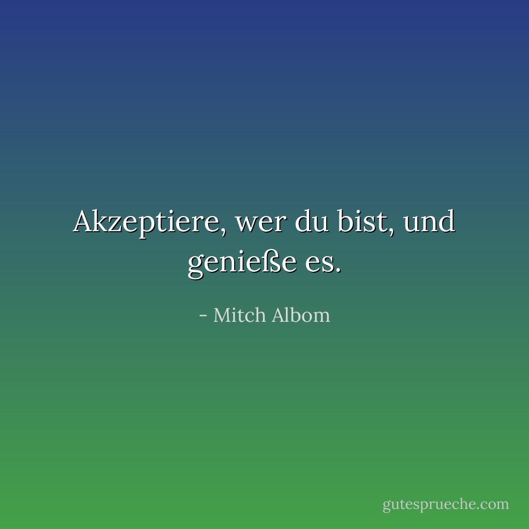 Akzeptiere, wer du bist, und genieße es. - Mitch Albom<