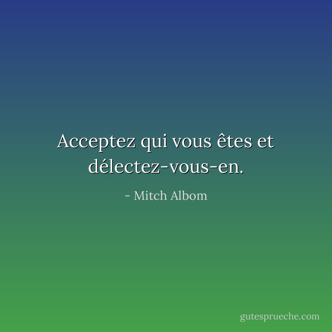 Acceptez qui vous êtes et délectez-vous-en. - Mitch Albom