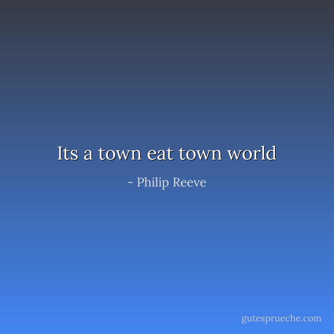 Its a town eat town world - Philip Reeve