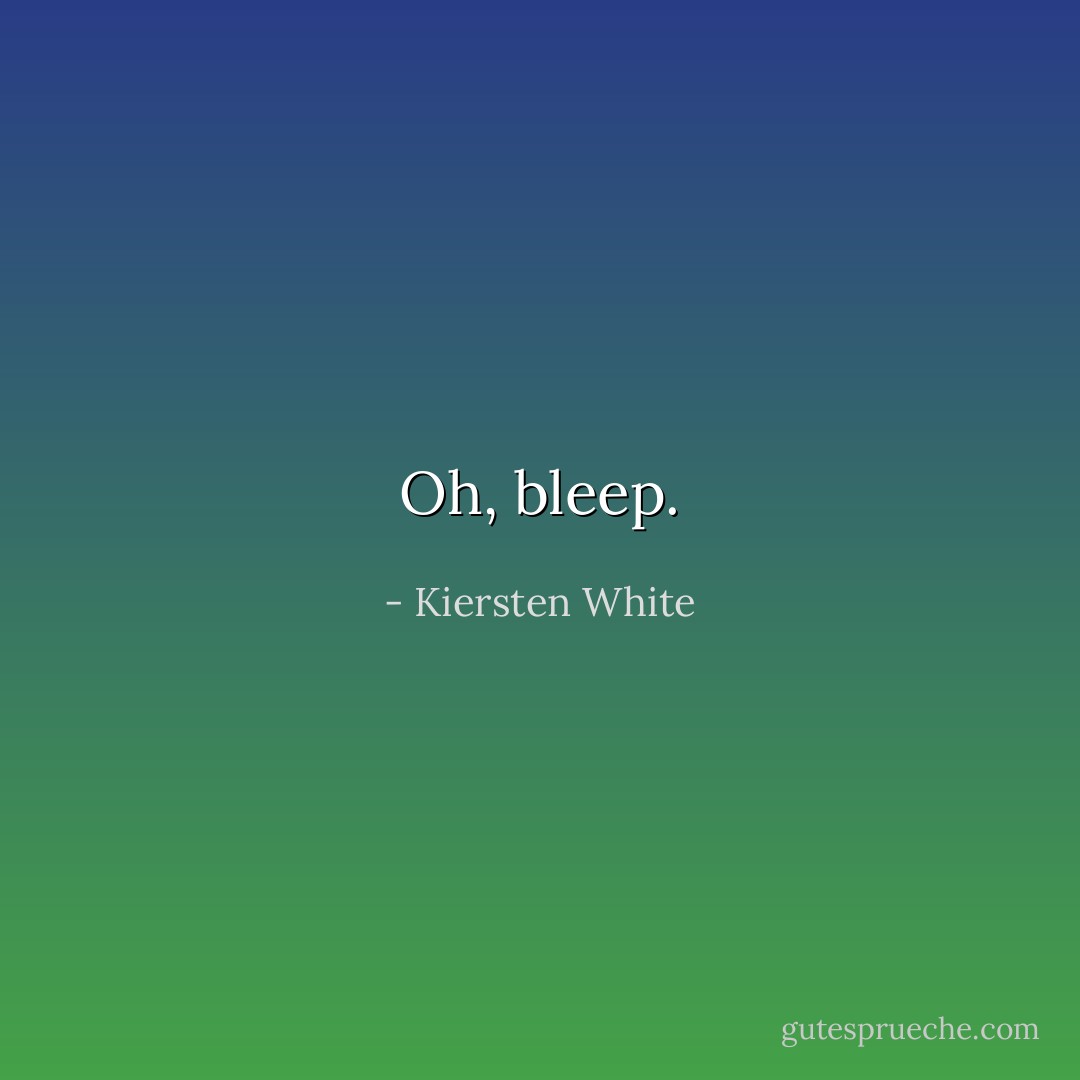 Oh, bleep. - Kiersten White
