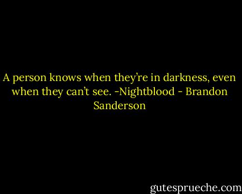 A person knows when they’re in darkness, even when they can’t see. -Nightblood - Brandon Sanderson