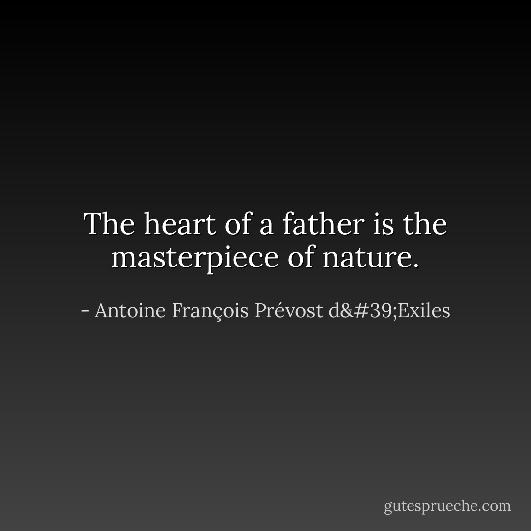 The heart of a father is the masterpiece of nature. - Antoine François Prévost d'Exiles