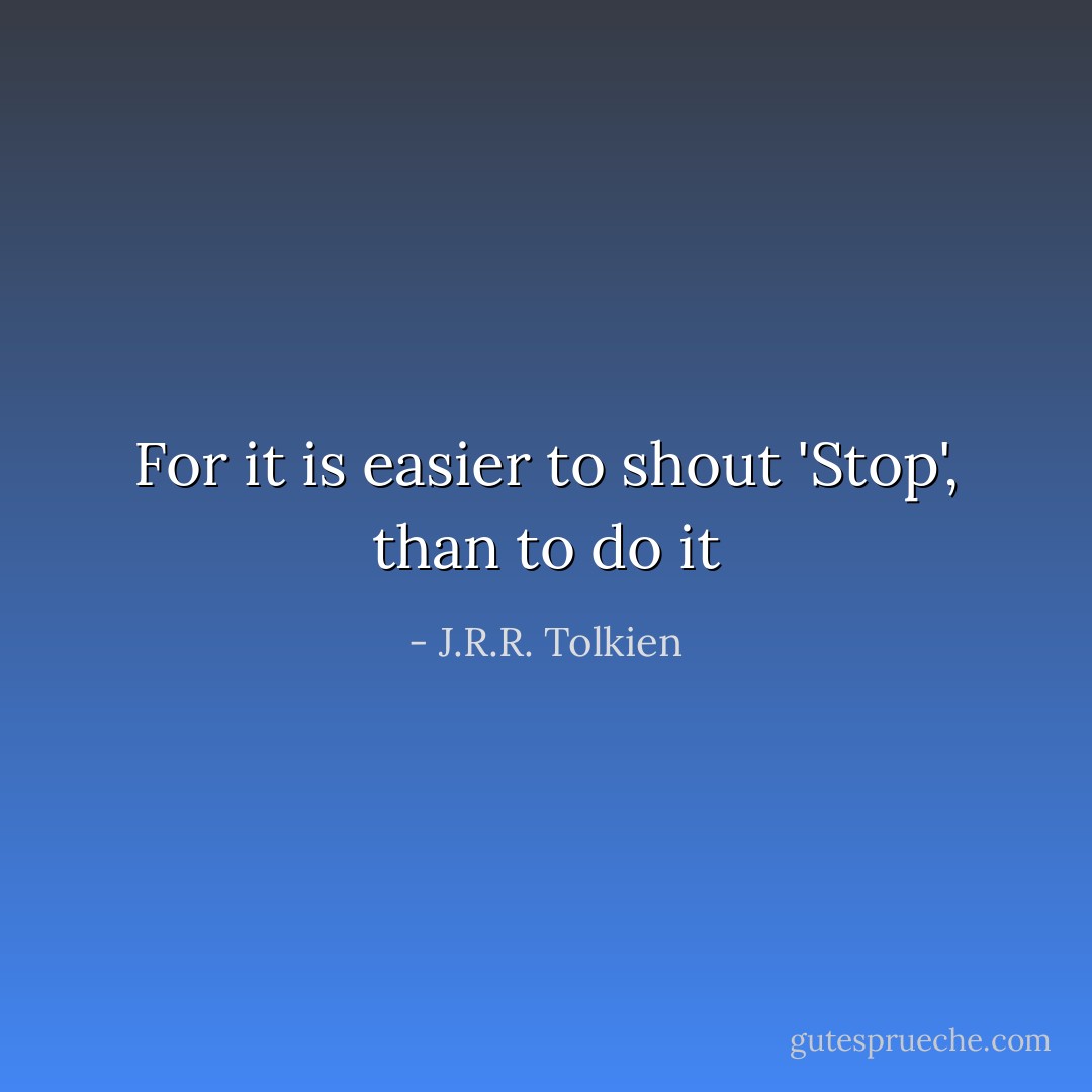 For it is easier to shout 'Stop', than to do it - J.R.R. Tolkien