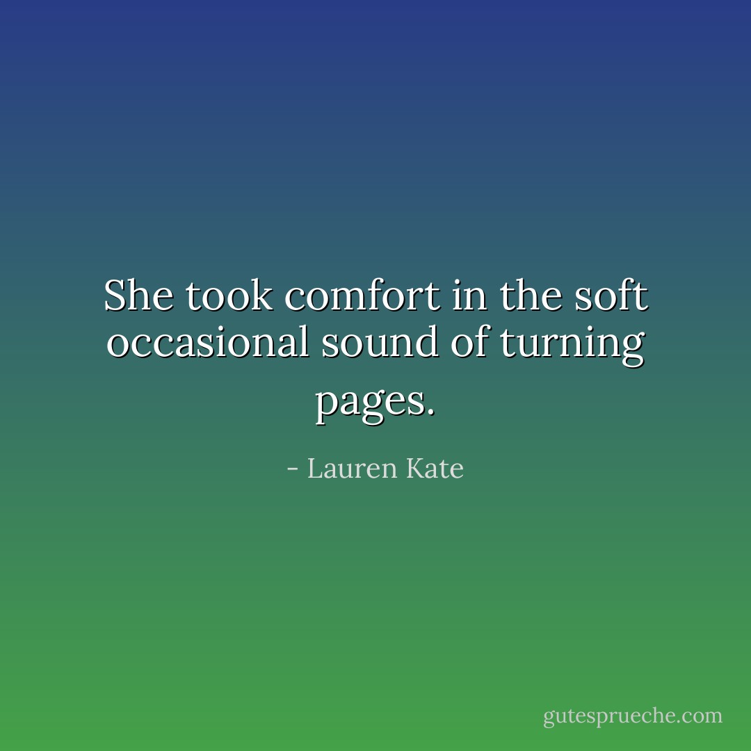 She took comfort in the soft occasional sound of turning pages. - Lauren Kate