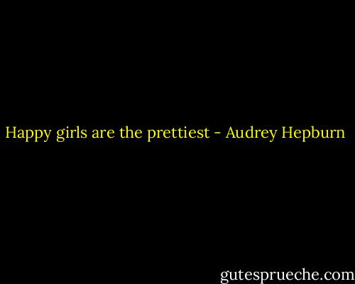 Happy girls are the prettiest - Audrey Hepburn