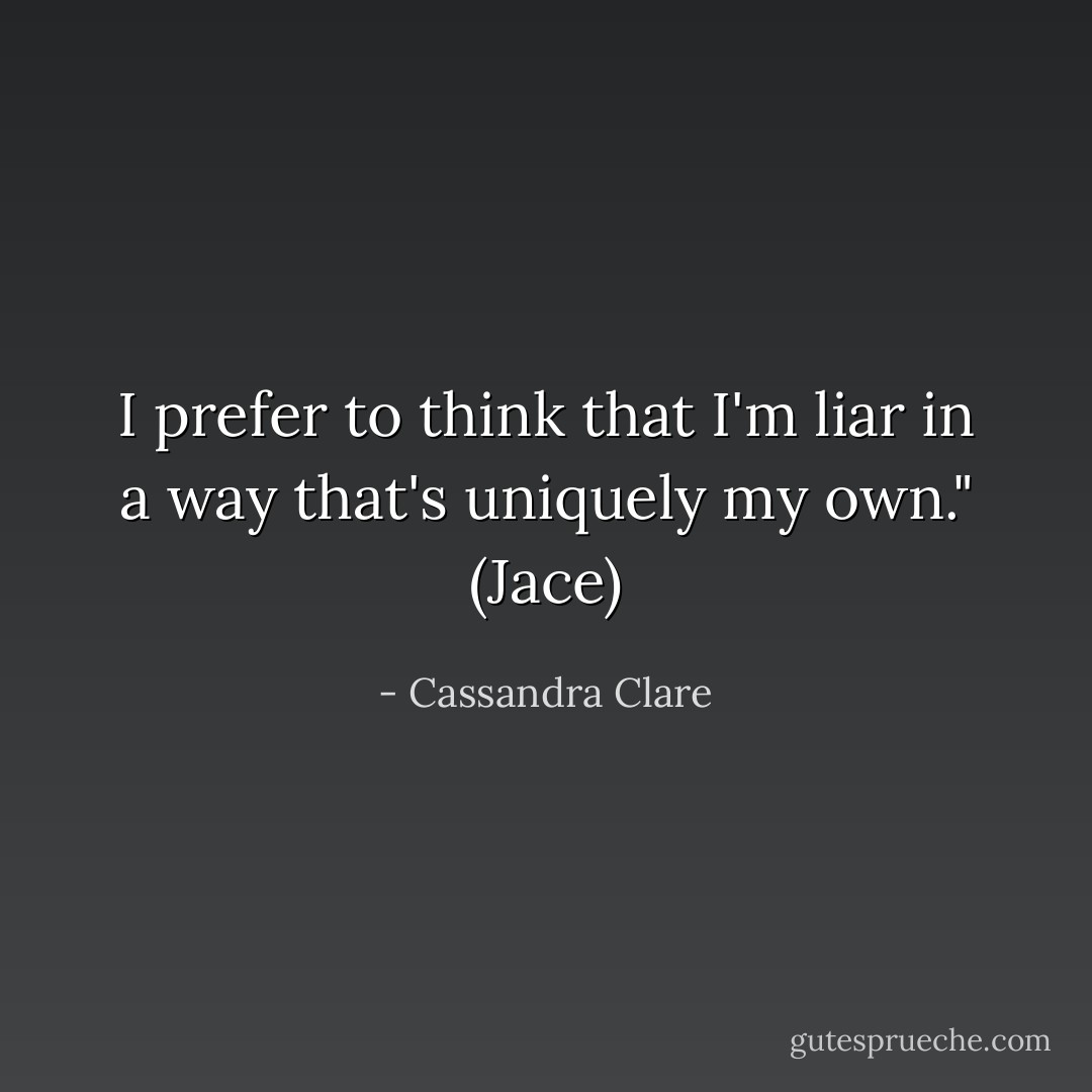 I prefer to think that I'm liar in a way that's uniquely my own." (Jace) - Cassandra Clare