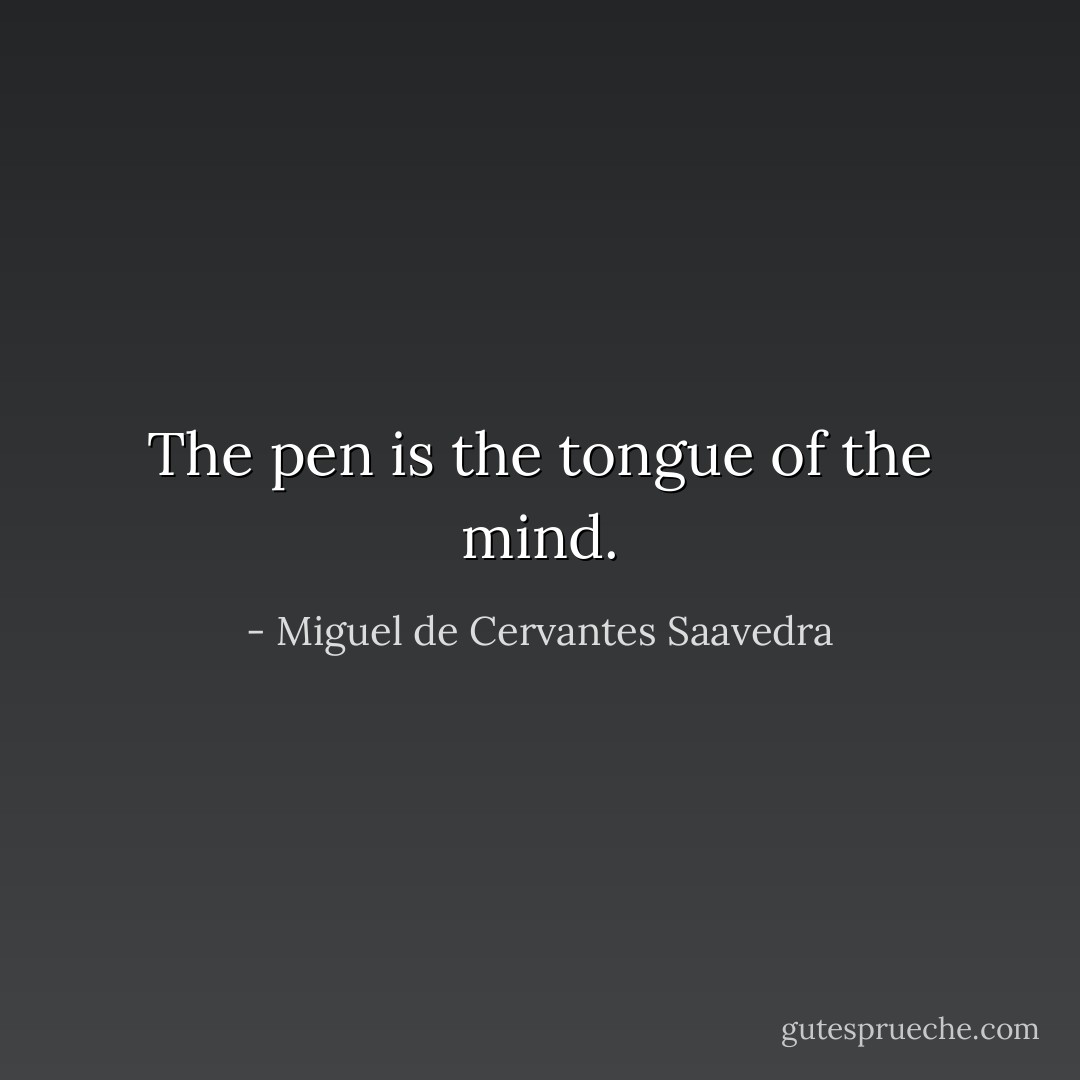 The pen is the tongue of the mind. - Miguel de Cervantes Saavedra