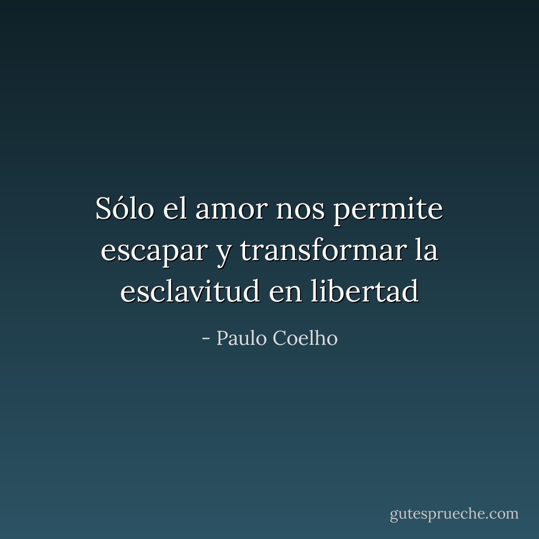 Sólo el amor nos permite escapar y transformar la esclavitud en libertad - Paulo Coelho