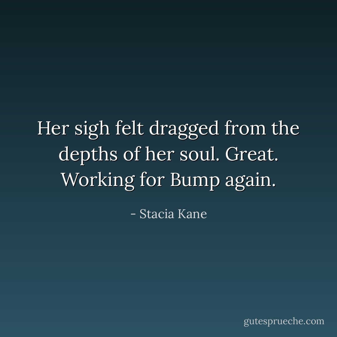 Her sigh felt dragged from the depths of her soul. Great. Working for Bump again. - Stacia Kane