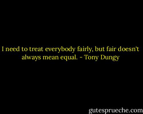 I need to treat everybody fairly, but fair doesn't always mean equal. - Tony Dungy