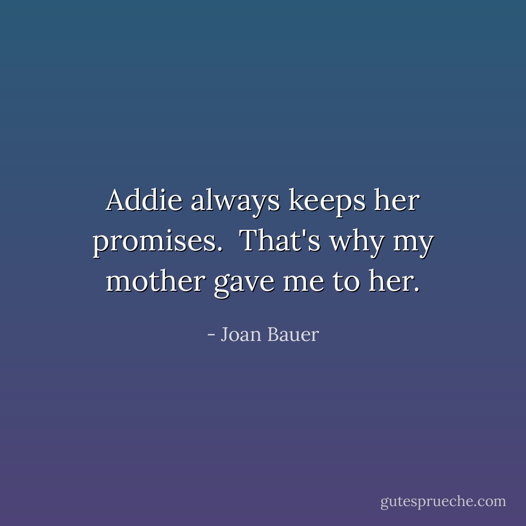 Addie always keeps her promises. <br />That's why my mother gave me to her. - Joan Bauer