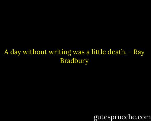 A day without writing was a little death. - Ray Bradbury