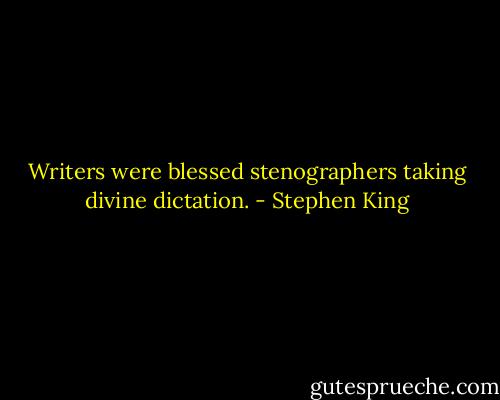 Writers were blessed stenographers taking divine dictation. - Stephen King