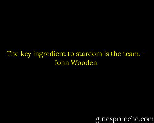 The key ingredient to stardom is the team. - John Wooden