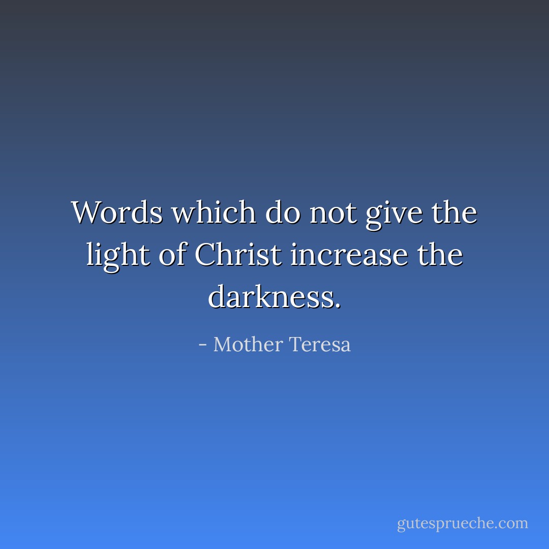 Words which do not give the light of Christ increase the darkness. - Mother Teresa