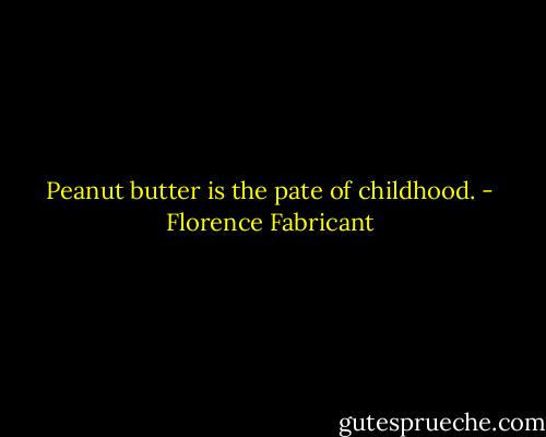Peanut butter is the pate of childhood. - Florence Fabricant
