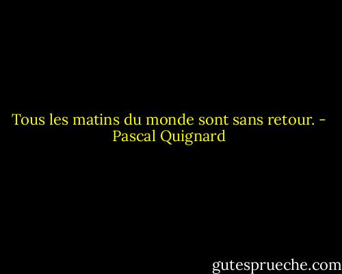 Tous les matins du monde sont sans retour. - Pascal Quignard