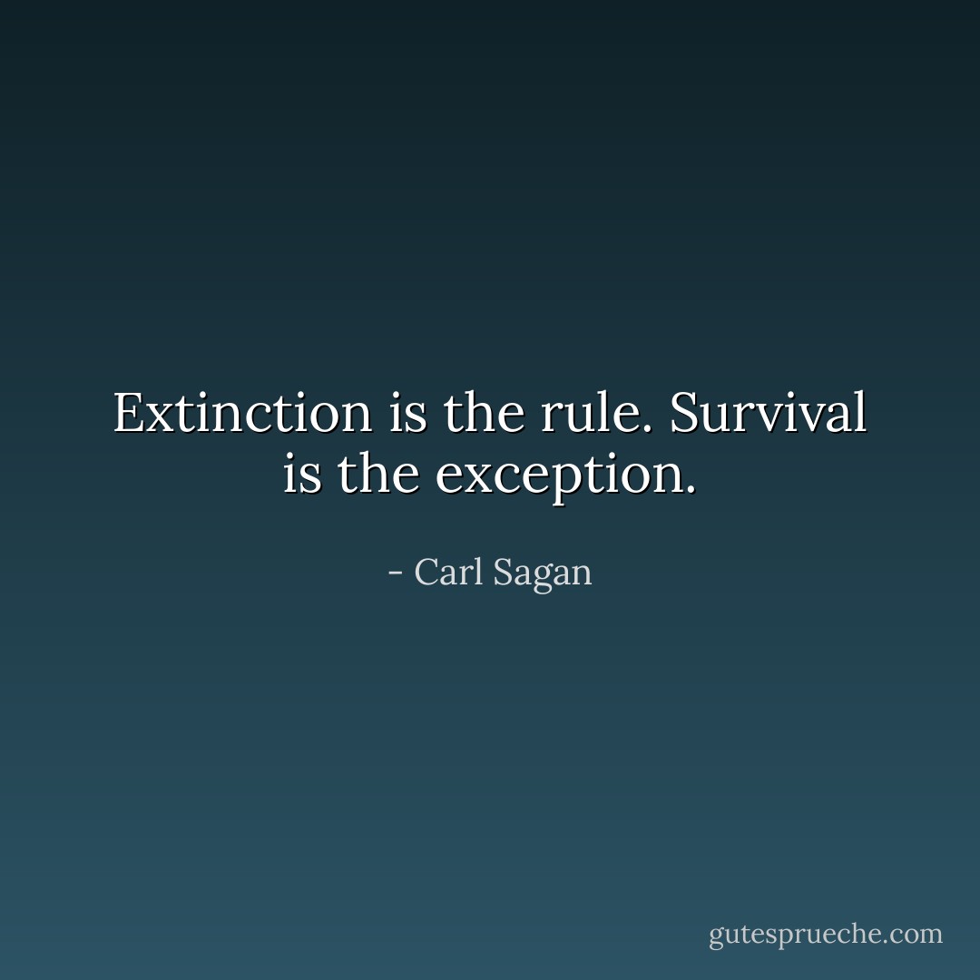 Extinction is the rule. Survival is the exception. - Carl Sagan