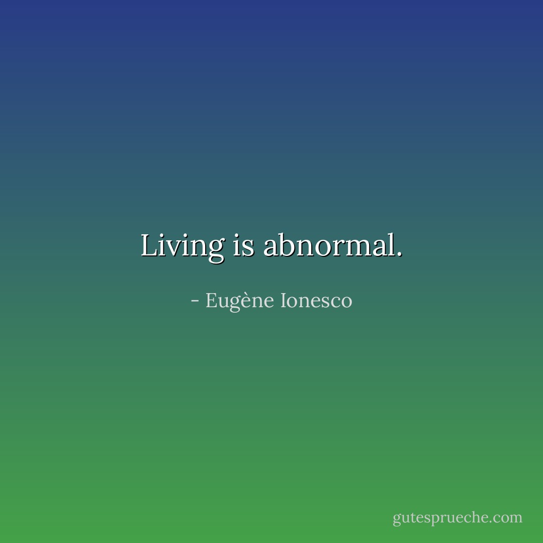 Living is abnormal. - Eugène Ionesco