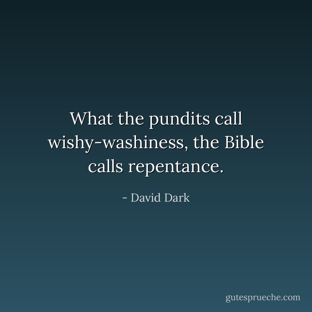 What the pundits call wishy-washiness, the Bible calls repentance. - David Dark