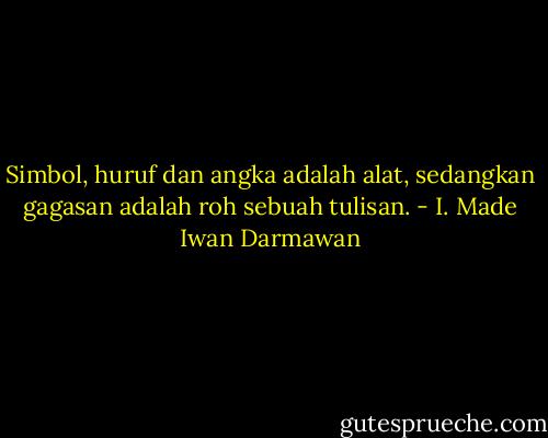Simbol, huruf dan angka adalah alat, sedangkan gagasan adalah roh sebuah tulisan. - I. Made Iwan Darmawan