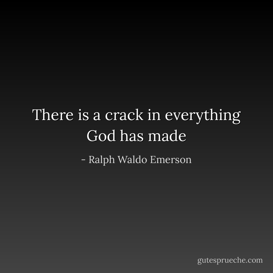 There is a crack in everything God has made - Ralph Waldo Emerson
