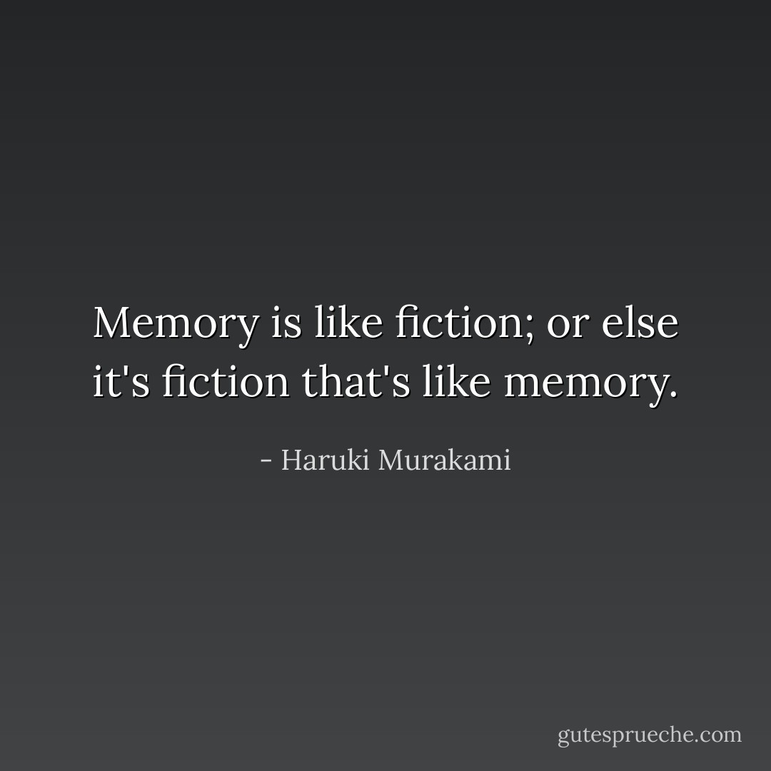 Memory is like fiction; or else it's fiction that's like memory. - Haruki Murakami