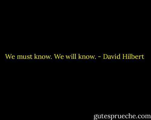We must know. We will know. - David Hilbert