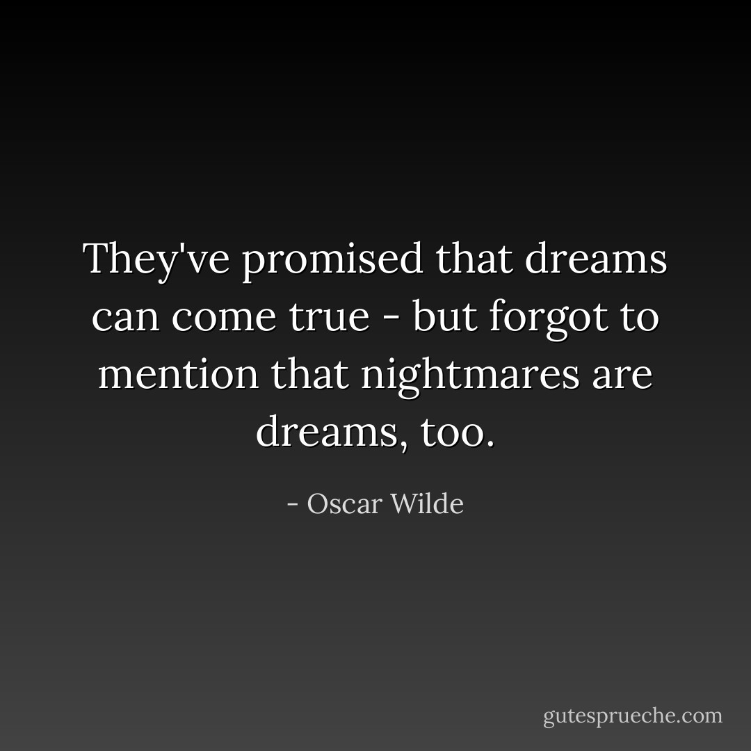 They've promised that dreams can come true - but forgot to mention that nightmares are dreams, too. - Oscar Wilde