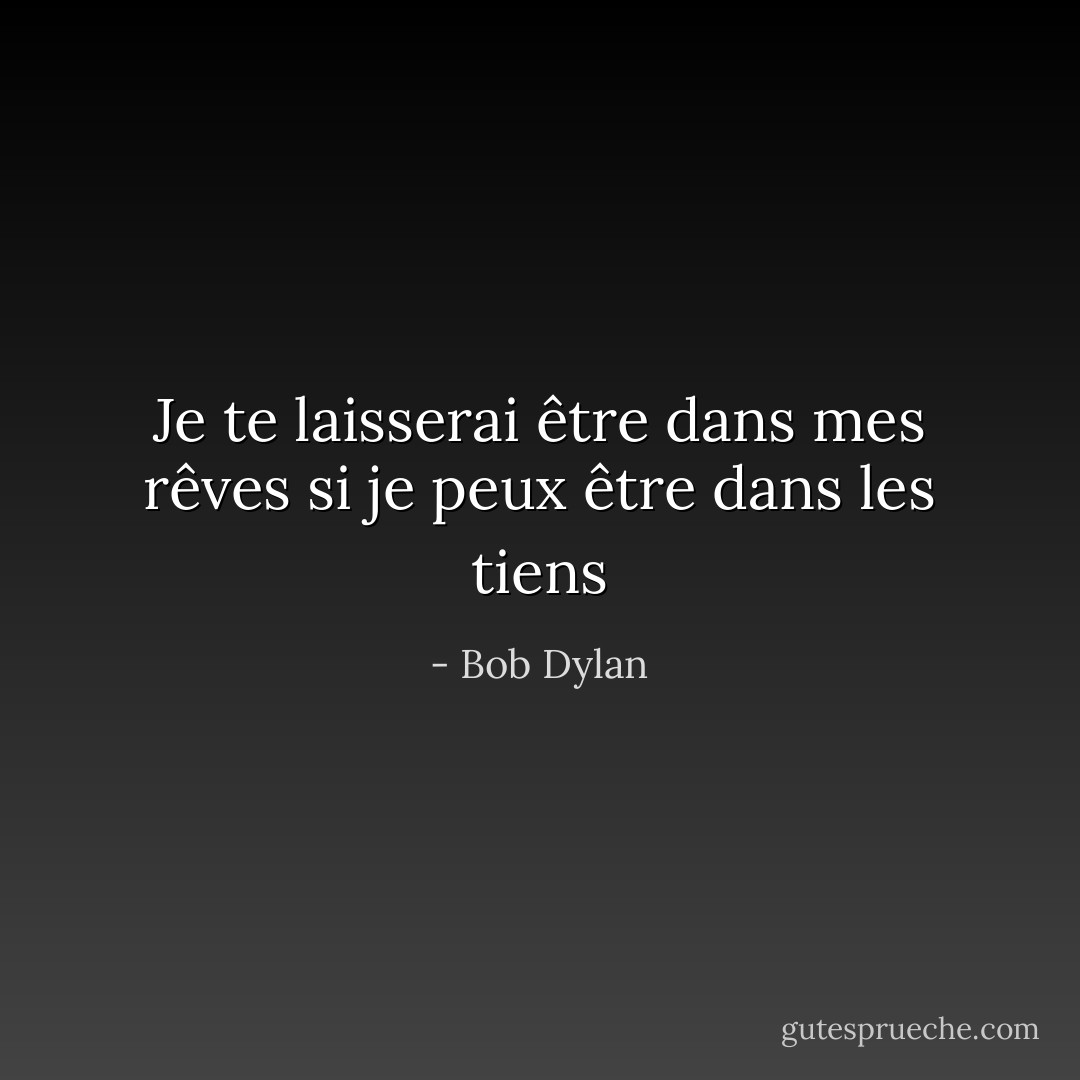 Je te laisserai être dans mes rêves si je peux être dans les tiens - Bob Dylan