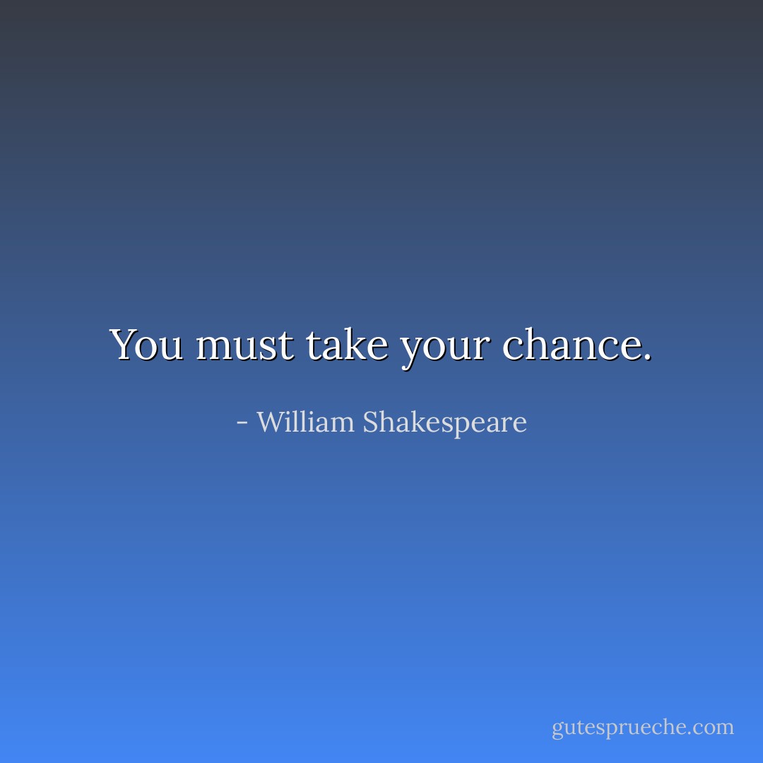 You must take your chance. - William Shakespeare