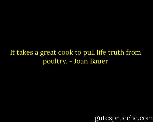 It takes a great cook to pull life truth from poultry. - Joan Bauer