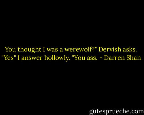 You thought I was a werewolf?" Dervish asks.<br />"Yes" I answer hollowly.<br />"You ass. - Darren Shan