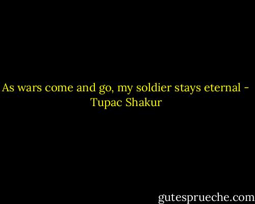 As wars come and go, my soldier stays eternal - Tupac Shakur