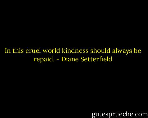 In this cruel world kindness should always be repaid. - Diane Setterfield