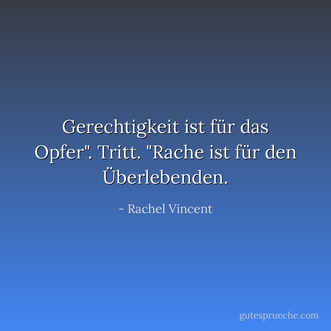 Gerechtigkeit ist für das Opfer". Tritt. "Rache ist für den Überlebenden. - Rachel Vincent<