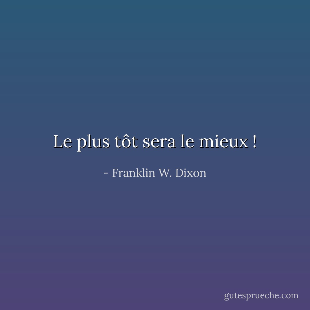 Le plus tôt sera le mieux ! - Franklin W. Dixon
