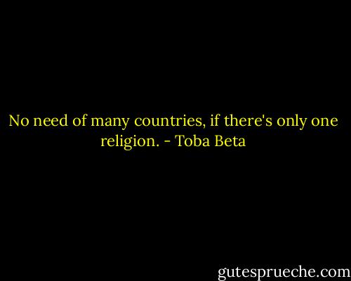 No need of many countries, if there's only one religion. - Toba Beta