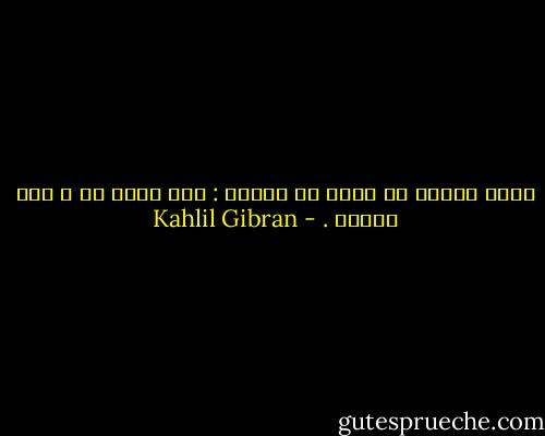لابد للكشف عن الحق من اثنين : رجل يجهر به و آخر يفهمه . - Kahlil Gibran