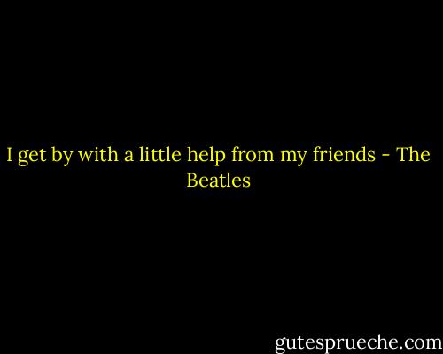 I get by with a little help from my friends - The Beatles